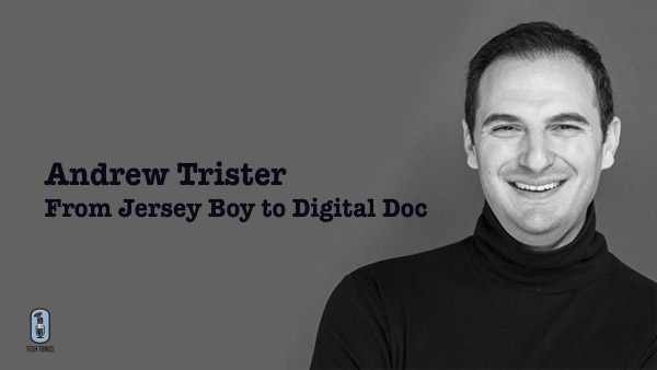Tech Tonics: Andrew Trister – From Jersey Boy to Digital Doc