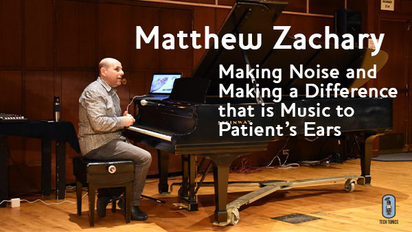 Tech Tonics: Matthew Zachary – Making Noise and Making a Difference that is Music to Patient’s Ears
