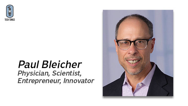 Tech Tonics: Paul Bleicher – Physician, Scientist, Entrepreneur, Innovator